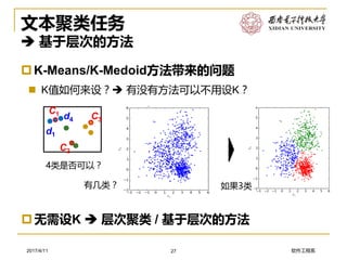 软件工程系2017/4/11
文本聚类任务
 基于层次的方法
K-Means/K-Medoid方法带来的问题
 K值如何来设？ 有没有方法可以不用设K？
27
无需设K  层次聚类 / 基于层次的方法
C2
C3d4
d1
C1
4类是否可以？
有几类？ 如果3类
 