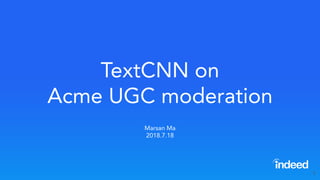 TextCNN on
Acme UGC moderation
Marsan Ma
2018.7.18
1
 