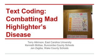 Text Coding:
Combatting Mad
Highlighter’s
Disease
Terry Atkinson, East Carolina University
Kenneth McKee, Buncombe County Schools
Jen Zagiba, Wake County Schools
 