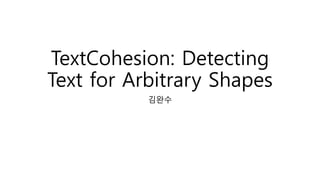TextCohesion: Detecting
Text for Arbitrary Shapes
김완수
 