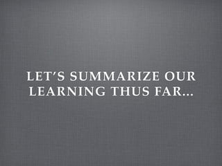 LET’S SUMMARIZE OUR
LEARNING THUS FAR...
 