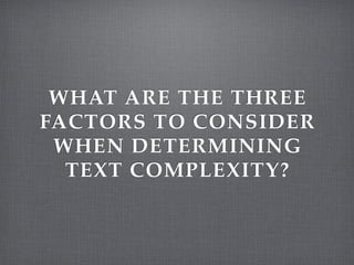 WHAT ARE THE THREE
FACTORS TO CONSIDER
 WHEN DETERMINING
  TEXT COMPLEXITY?
 