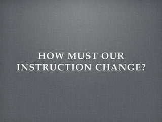 HOW MUST OUR
INSTRUCTION CHANGE?
 