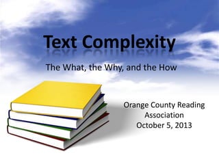 Text Complexity
The What, the Why, and the How
Orange County Reading
Association
October 5, 2013
 