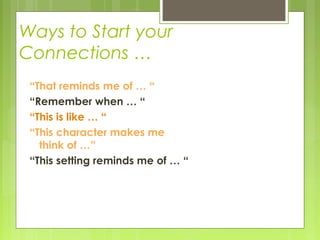 Ways to Start your
Connections …
“That reminds me of … “
“Remember when … “
“This is like … “
“This character makes me
think of …”
“This setting reminds me of … “
 