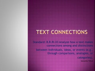 Standard: 8.R.RI.03 Analyze how a text makes 
connections among and distinctions 
between individuals, ideas, or events (e.g., 
through comparisons, analogies, or 
categories). 
Samantha Tilford 
 