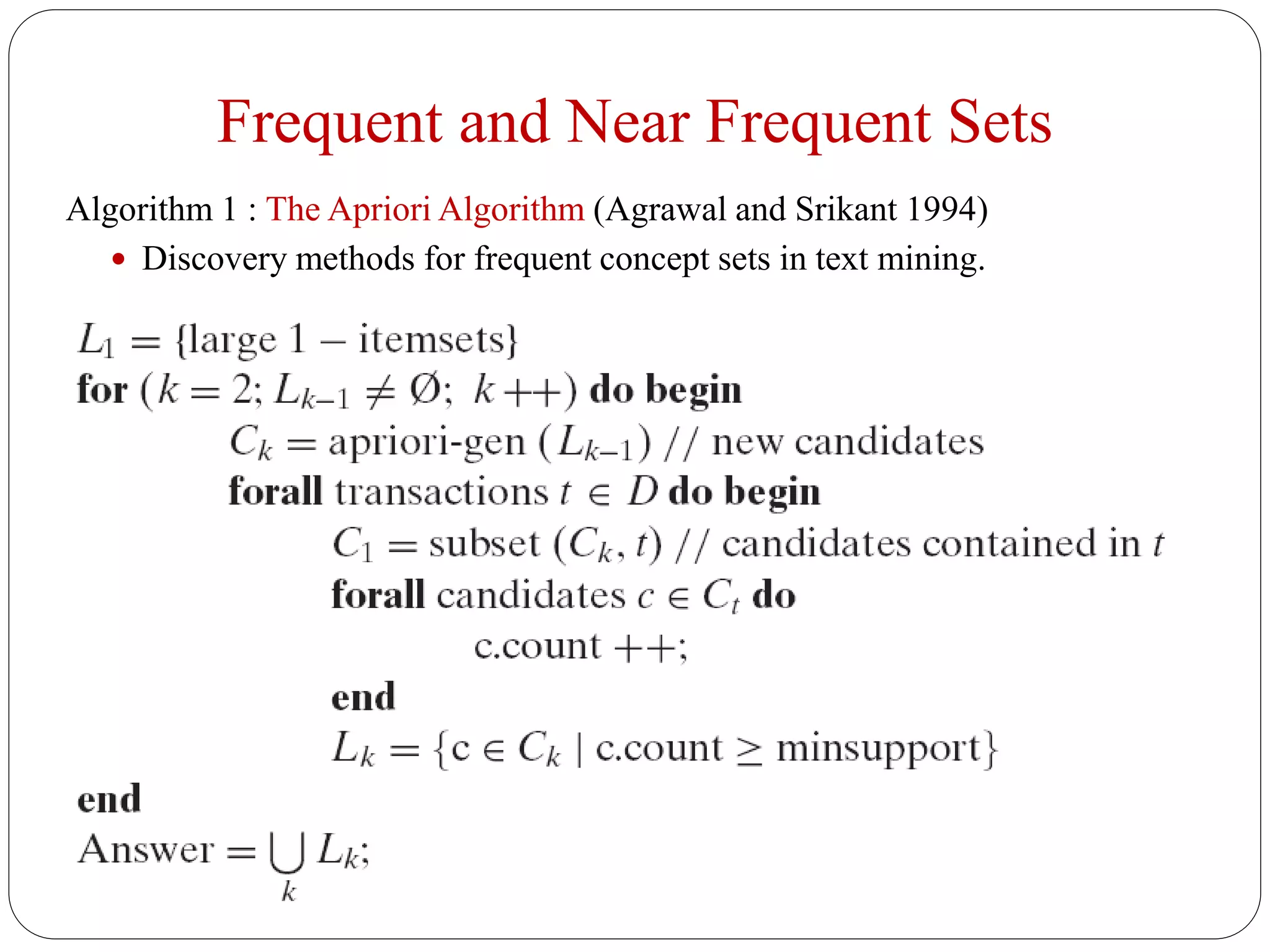 Frequent and Near Frequent Sets
Algorithm 1 : The Apriori Algorithm (Agrawal and Srikant 1994)
 Discovery methods for frequent concept sets in text mining.
 