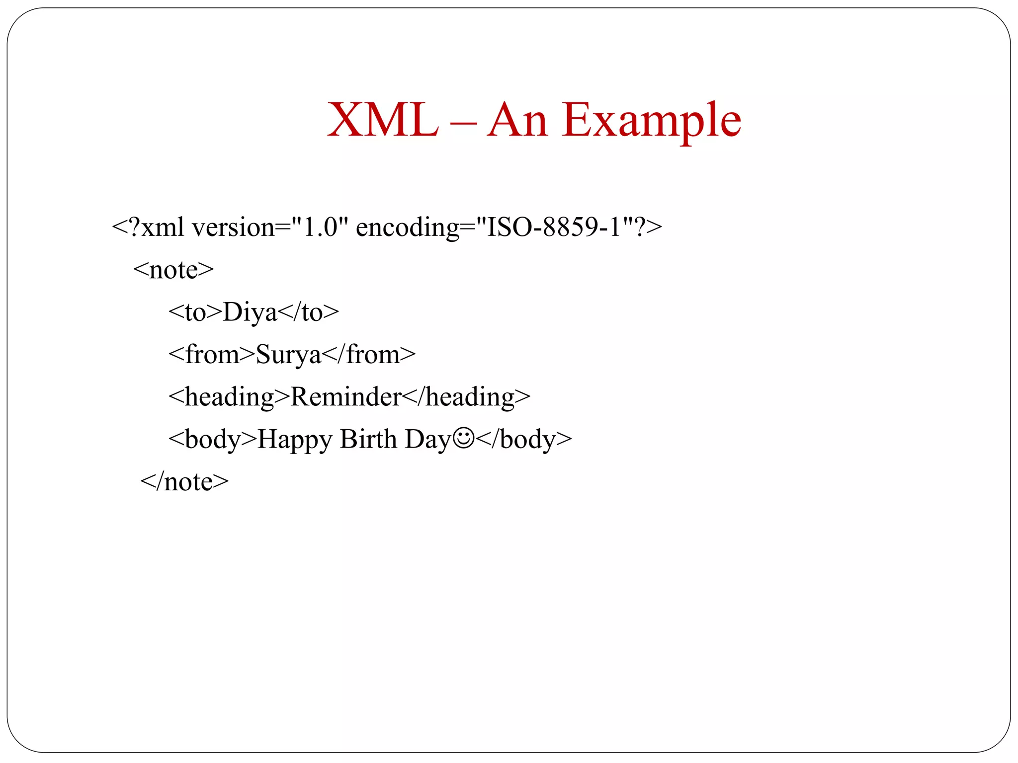 XML – An Example
<?xml version="1.0" encoding="ISO-8859-1"?>
<note>
<to>Diya</to>
<from>Surya</from>
<heading>Reminder</heading>
<body>Happy Birth Day</body>
</note>
 
