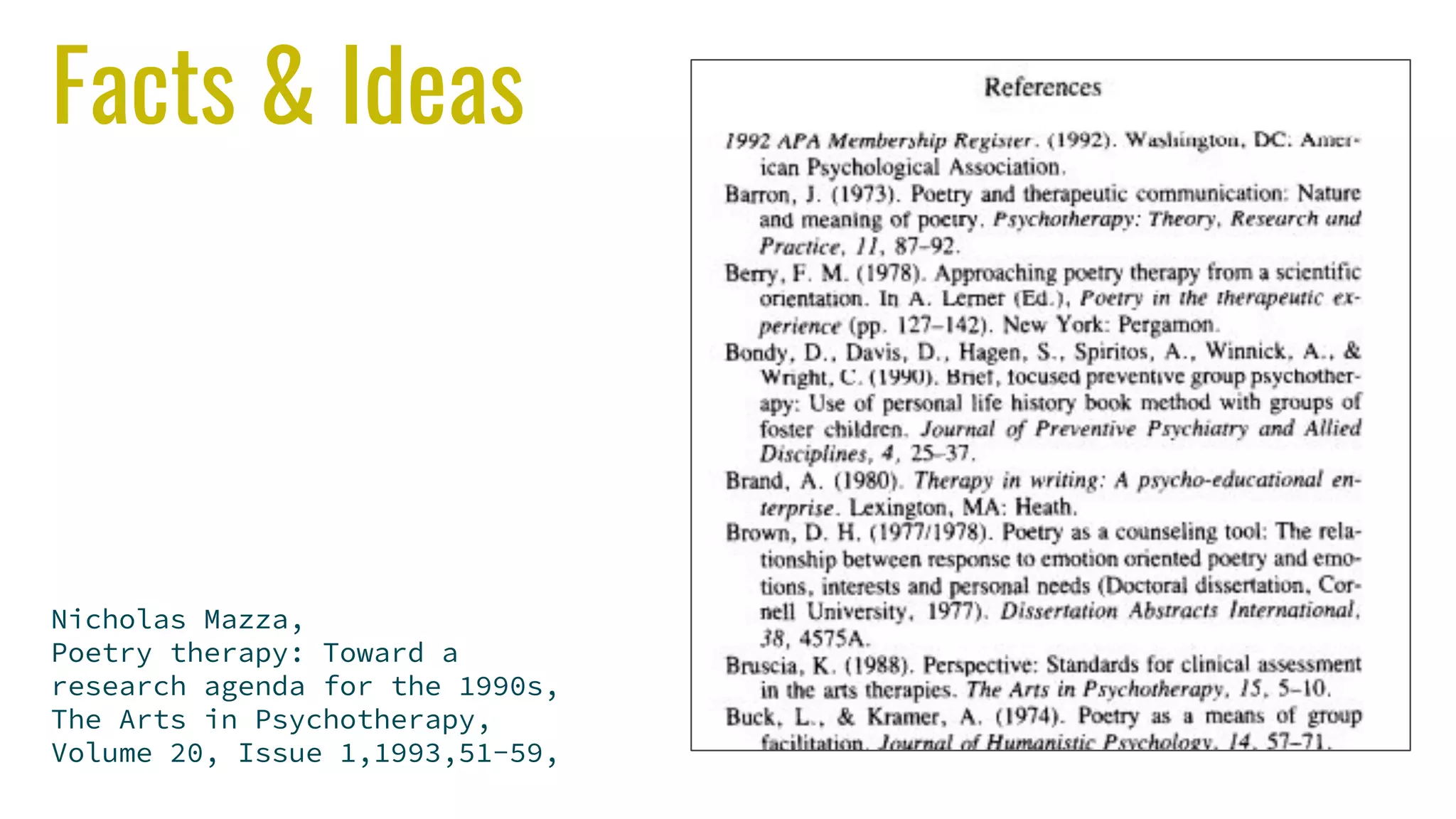 Facts & Ideas
Nicholas Mazza,
Poetry therapy: Toward a
research agenda for the 1990s,
The Arts in Psychotherapy,
Volume 20, Issue 1,1993,51-59,
 