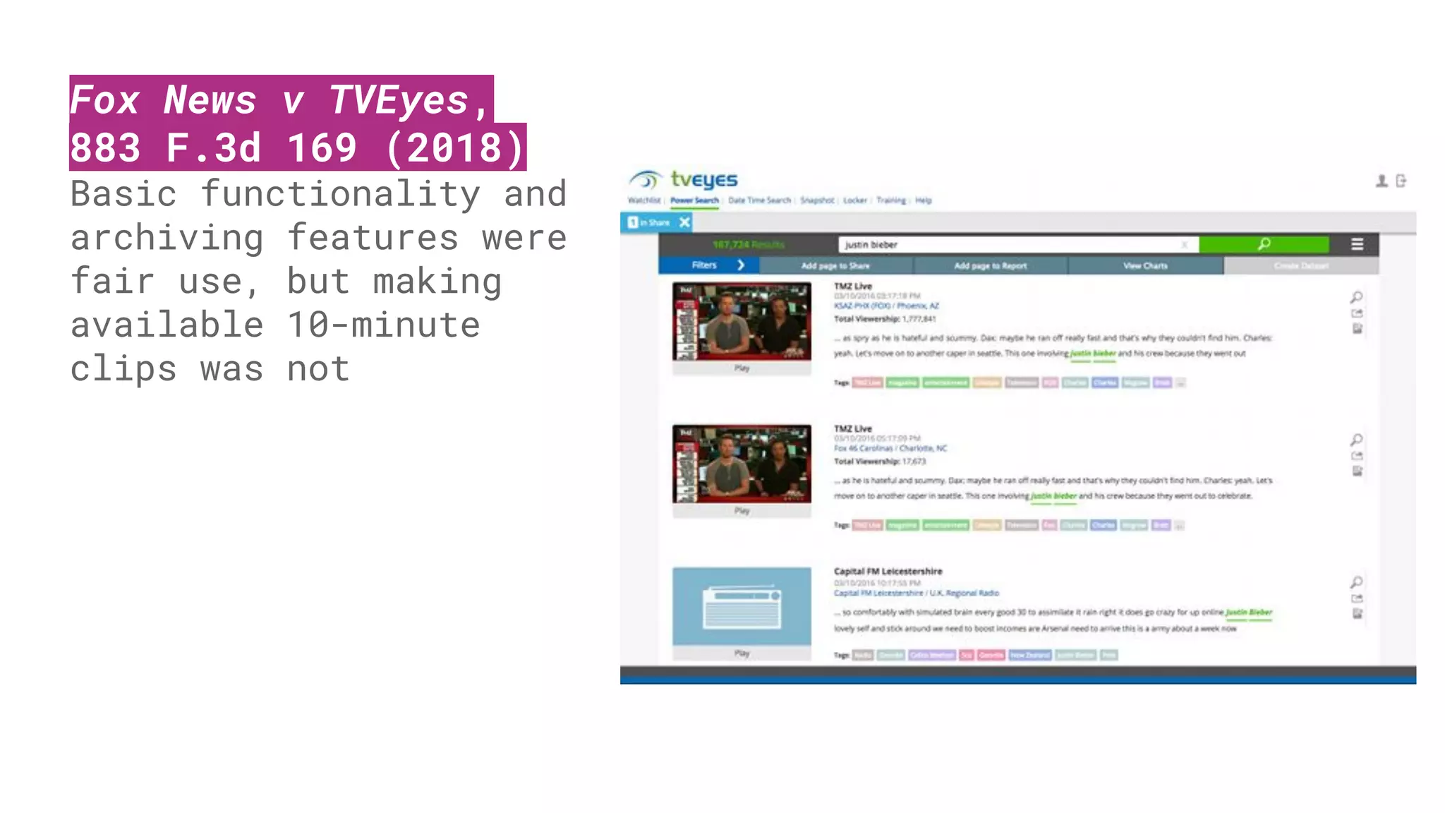 Fox News v TVEyes,
883 F.3d 169 (2018)
Basic functionality and
archiving features were
fair use, but making
available 10-minute
clips was not
 