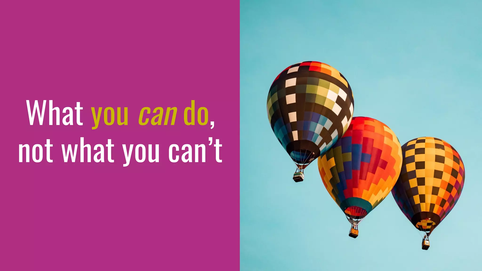 What you can do,
not what you can’t
 