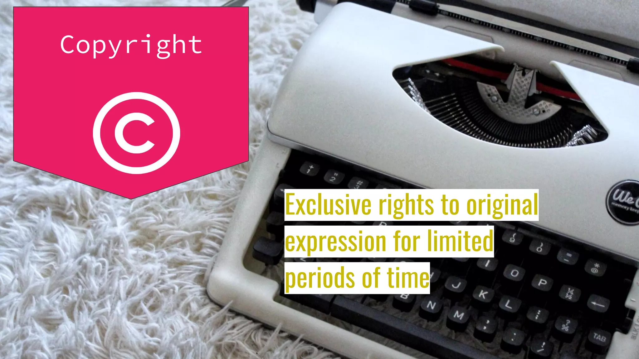 Copyright
Exclusive rights to original
expression for limited
periods of time
 