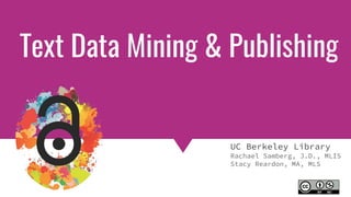 Copyright & Fair Use for Digital Projects
Text Data Mining & Publishing
UC Berkeley Library
Rachael Samberg, J.D., MLIS
Stacy Reardon, MA, MLS
 