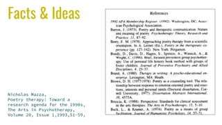 Facts & Ideas
Nicholas Mazza,
Poetry therapy: Toward a
research agenda for the 1990s,
The Arts in Psychotherapy,
Volume 20, Issue 1,1993,51-59,
 