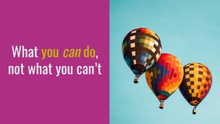 What you can do,
not what you can’t
 