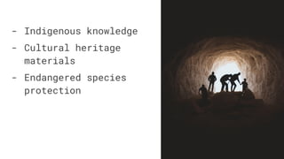 - Indigenous knowledge
- Cultural heritage
materials
- Endangered species
protection
 