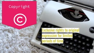 Copyright
Exclusive rights to original
expression for limited
periods of time
 