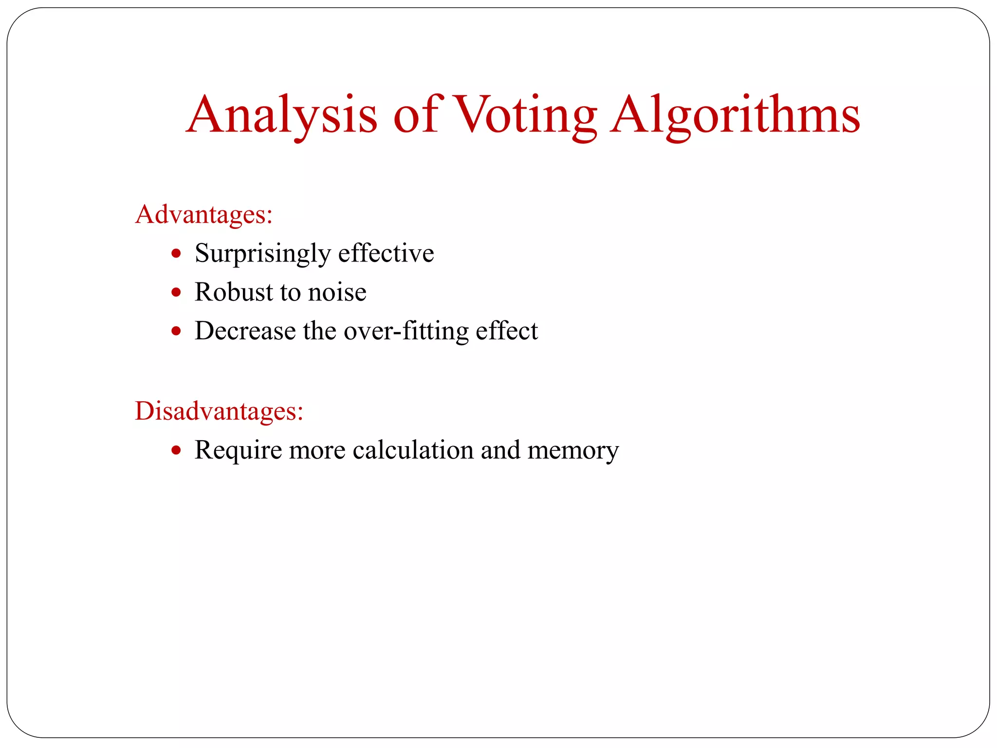 Analysis of Voting Algorithms
Advantages:
 Surprisingly effective
 Robust to noise
 Decrease the over-fitting effect
Disadvantages:
 Require more calculation and memory
 