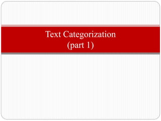Text Categorization
(part 1)
 