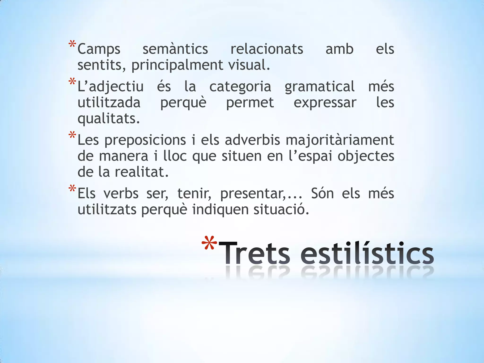 Camps semàntics relacionats amb els sentits, principalment visual.L’adjectiu és la categoria gramatical més utilitzada perquè permet expressar les qualitats.Les preposicions i els adverbis majoritàriament de manera i lloc que situen en l’espai objectes de la realitat.Els verbs ser, tenir, presentar,... Són els més utilitzats perquè indiquen situació.Trets estilístics