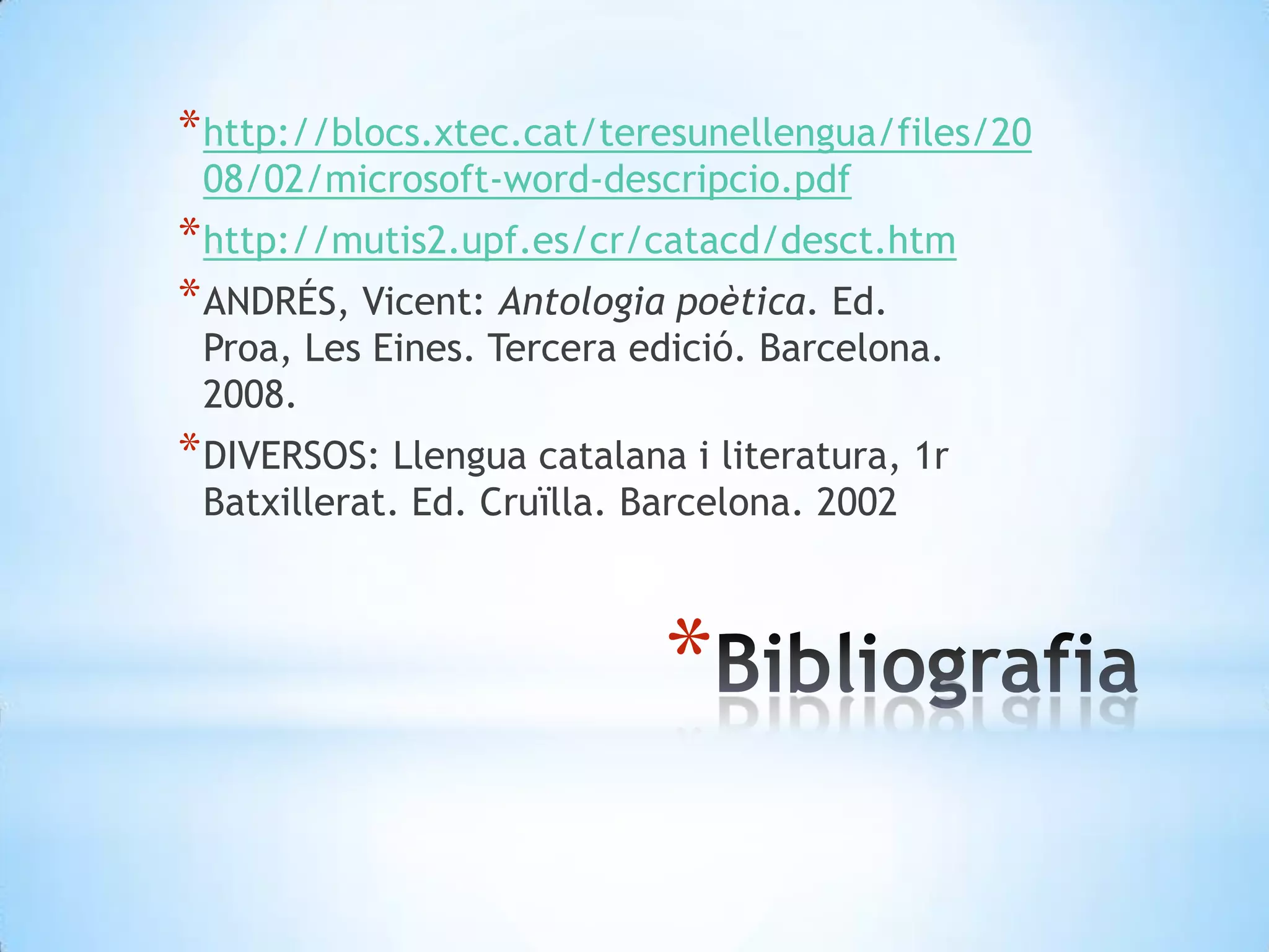 http://blocs.xtec.cat/teresunellengua/files/2008/02/microsoft-word-descripcio.pdfhttp://mutis2.upf.es/cr/catacd/desct.htmANDRÉS, Vicent: Antologia poètica. Ed. Proa, Les Eines. Tercera edició. Barcelona. 2008.DIVERSOS: Llengua catalana i literatura, 1r Batxillerat. Ed. Cruïlla. Barcelona. 2002Bibliografia