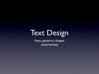 Text Design
 lines, patterns, shapes
      unity/variety
 