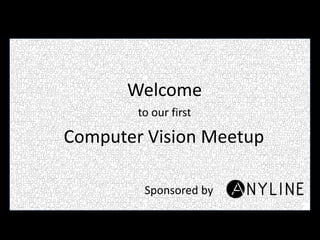 Welcome
to our first
Computer Vision Meetup
Sponsored by
 