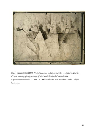 (fig.6) Jacques Villon (1875-1963), étude pour soldats en marche, 1912, crayon et lavis
d’encre sur tirage photographique. (Paris, Musée National d’art moderne)
Reproduction extraite de : © ADAGP – Musée National d’art moderne – centre Georges
Pompidou.

18

 