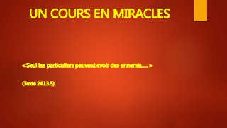 UN COURS EN MIRACLES
« Seul les particuliers peuvent avoir des ennemis,…. »
(Texte 24.I.3.5)
 