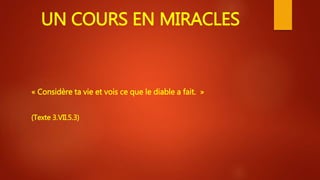 UN COURS EN MIRACLES
« Considère ta vie et vois ce que le diable a fait. »
(Texte 3.VII.5.3)
 