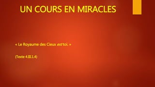 UN COURS EN MIRACLES
« Le Royaume des Cieux est toi. »
(Texte 4.III.1.4)
 