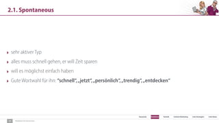 SEO Keywords Redaktion Technik Content Marketing Link-Strategien Link-Detox
Redaktion für Konversion
2.1. Spontaneous
17
‣ sehr aktiver Typ
‣ alles muss schnell gehen, er will Zeit sparen
‣ will es möglichst einfach haben
‣ Gute Wortwahl für ihn: “schnell“,„jetzt“,„persönlich“,„trendig“,„entdecken“
 