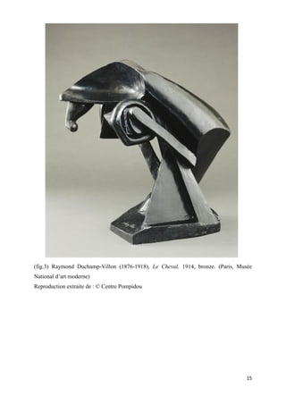(fig.3) Raymond Duchamp-Villon (1876-1918), Le Cheval, 1914, bronze. (Paris, Musée
National d’art moderne)
Reproduction extraite de : © Centre Pompidou

15

 