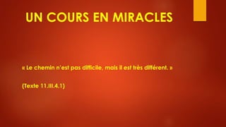 UN COURS EN MIRACLES
« Le chemin n’est pas difficile, mais il est très différent. »
(Texte 11.III.4.1)
 