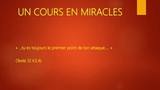 UN COURS EN MIRACLES
« …tu es toujours le premier point de ton attaque;…. »
(Texte 12.V.3.4)
 