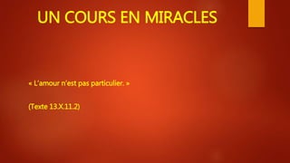 UN COURS EN MIRACLES
« L’amour n’est pas particulier. »
(Texte 13.X.11.2)
 