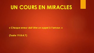 UN COURS EN MIRACLES
« Chaque erreur doit être un appel à l’amour. »
(Texte 19.III.4.7)
 