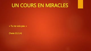 UN COURS EN MIRACLES
« Tu ne vois pas. »
(Texte 21.I.1.4)
 