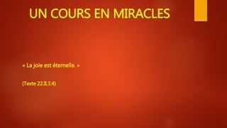 UN COURS EN MIRACLES
« La joie est éternelle. »
(Texte 22.II.3.4)
 