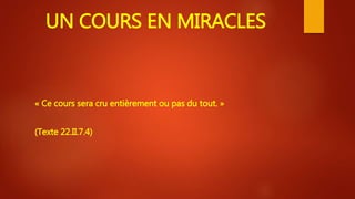 UN COURS EN MIRACLES
« Ce cours sera cru entièrement ou pas du tout. »
(Texte 22.II.7.4)
 