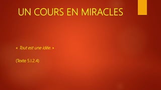 UN COURS EN MIRACLES
« Tout est une idée. »
(Texte 5.I.2.4)
 