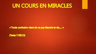 UN COURS EN MIRACLES
« Toute confusion vient de ne pas étendre la vie,…. »
(Texte 7.VII.5.5)
 