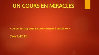 UN COURS EN MIRACLES
« L'esprit est trop puissant pour être sujet à l'exclusion. »
(Texte 7.VII.1.12)
 