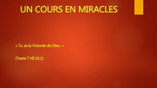 UN COURS EN MIRACLES
« Tu es la Volonté de Dieu. »
(Texte 7.VII.10.1)
 