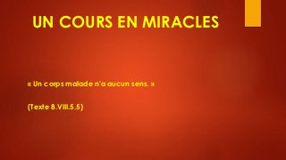 UN COURS EN MIRACLES
« Un corps malade n'a aucun sens. »
(Texte 8.VIII.5.5)
 