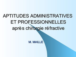 APTITUDES ADMINISTRATIVES  ET PROFESSIONNELLES après chirurgie réfractive M. MAILLE 