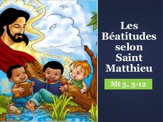 Les
Béatitudes
selon
Saint
Matthieu
Mt 5, 3-12
 