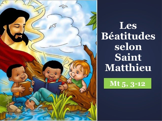 Les
Béatitudes
selon
Saint
Matthieu
Mt 5, 3-12
 