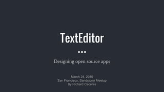 TextEditor
Designing open source apps
March 24, 2016
San Francisco, Sandstorm Meetup
By Richard Caceres
 
