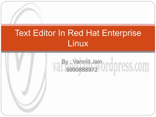 By : Varnnit Jain
9990888972
Text Editor In Red Hat Enterprise
Linux
 